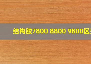 结构胶7800 8800 9800区别